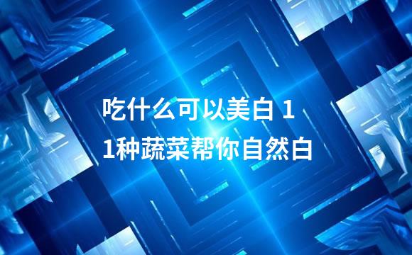 吃什么可以美白 11种蔬菜帮你自然白